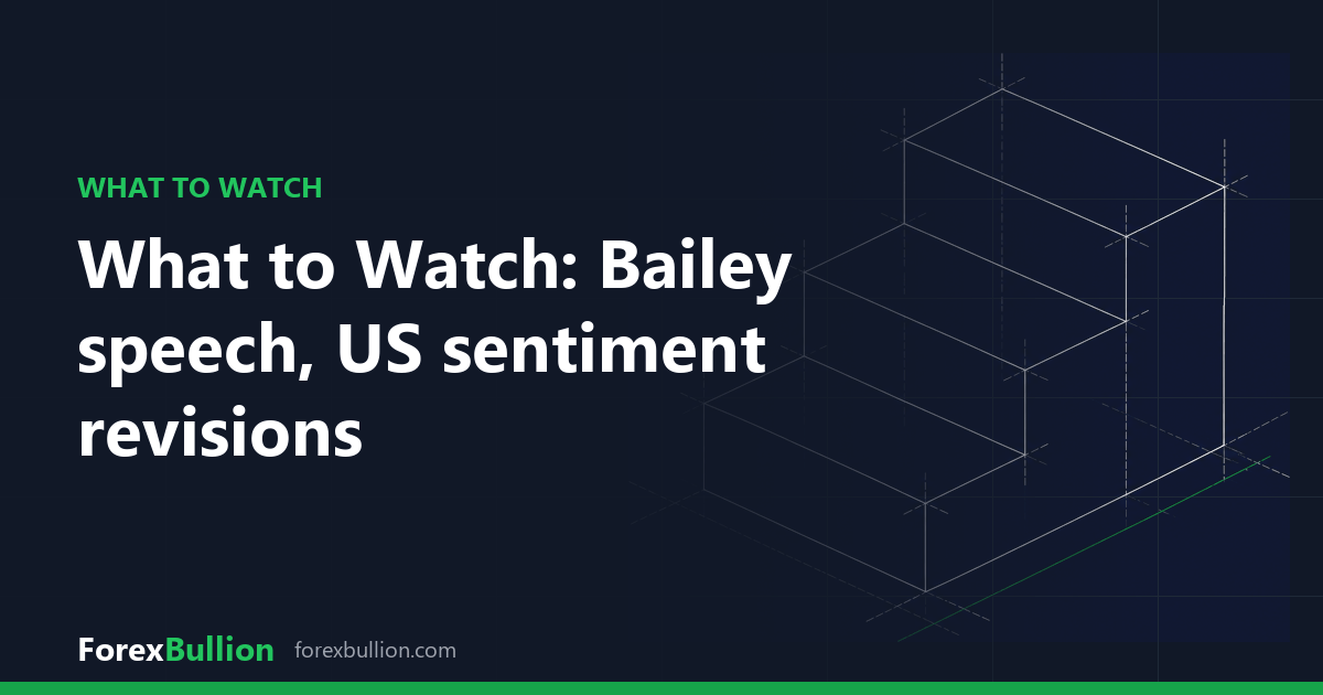 What to Watch: Bailey speech, US sentiment revisions