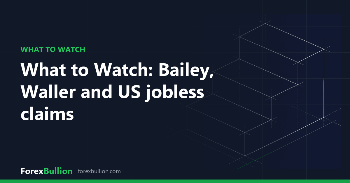 What to Watch: Bailey, Waller and US jobless claims